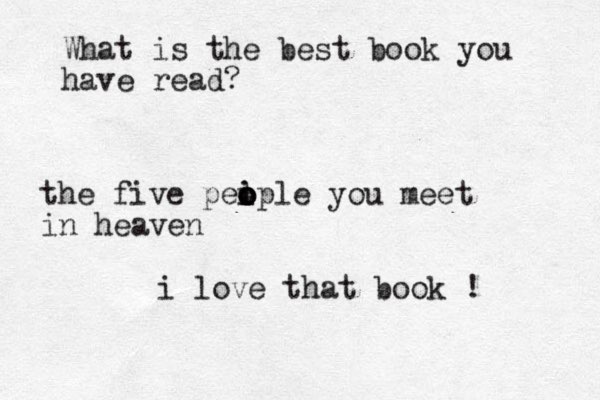 What is the best book you have read? the five peiple o o o l you meet in heaven i love that book !