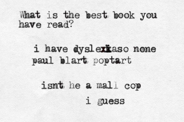 What is the best book you have read? i have dyslexka i i so none paul blart poptart isnt he a mall cop i guess