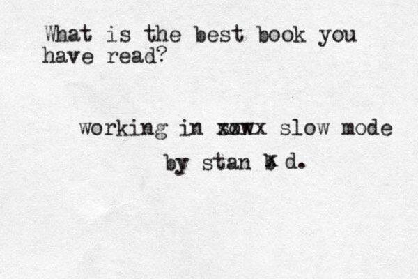 What is the best book you have read? working in s ow xxxx slow mode by stan b x d.