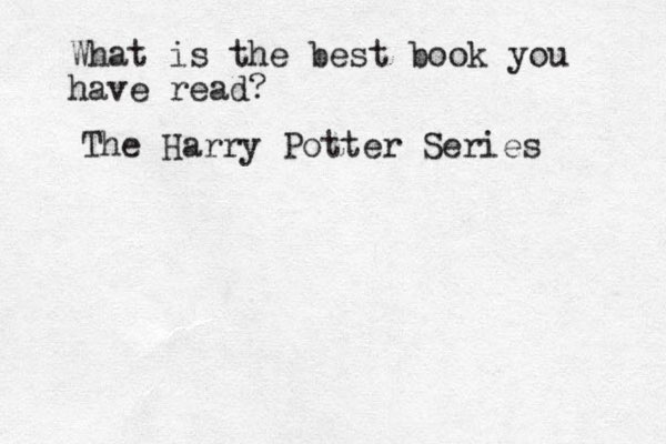 What is the best book you have read? The Harry Potter Series 