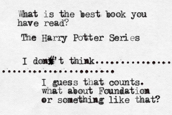 What is the best book you have read? The Harry Potter Series I dont't think................ ....................... x x * # I guess that counts. what about Foundation or something like that? 