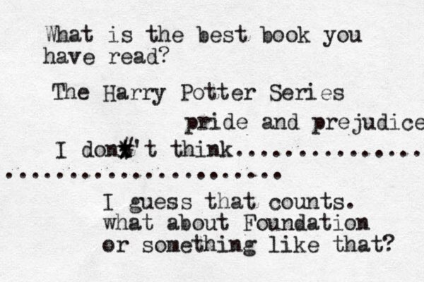 What is the best book you have read? The Harry Potter Series I dont't think................ ....................... x x * # I guess that counts. what about Foundation or something like that? pride and prejudice 