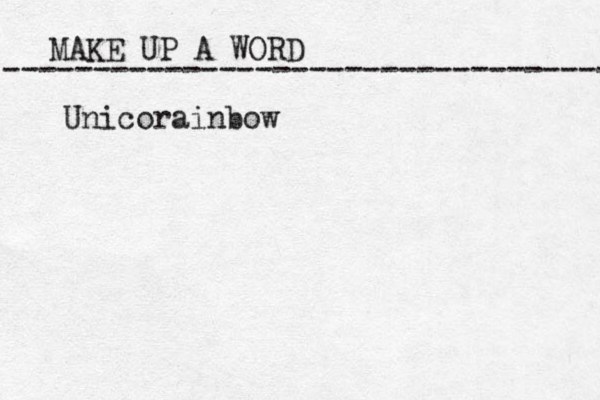 MAKE UP A WORD ----------------------------------- Unicorainbow