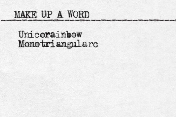 MAKE UP A WORD ----------------------------------- Unicorainbow Monotriangularc