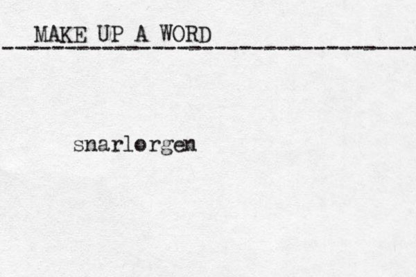 MAKE UP A WORD ----------------------------------- snarlorgen