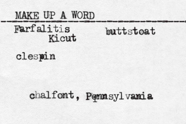MAKE UP A WORD ----------------------------------- f Farfalitis Kicut clespin buttstoat chalfont , Pennsylvania