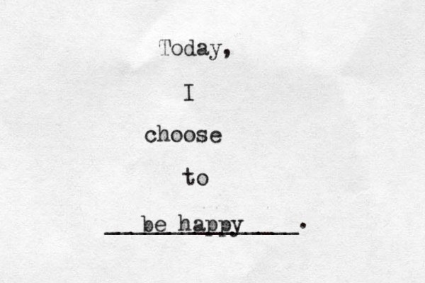 Today, I choose to _______________. be happy