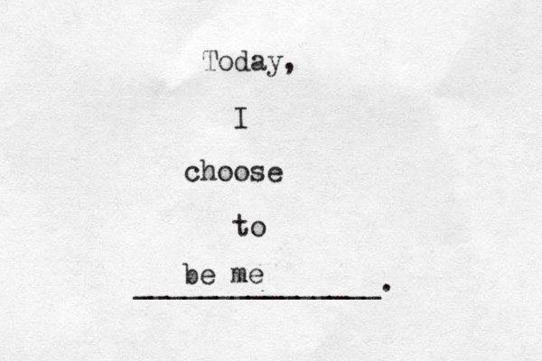 Today, I choose to _______________. be me
