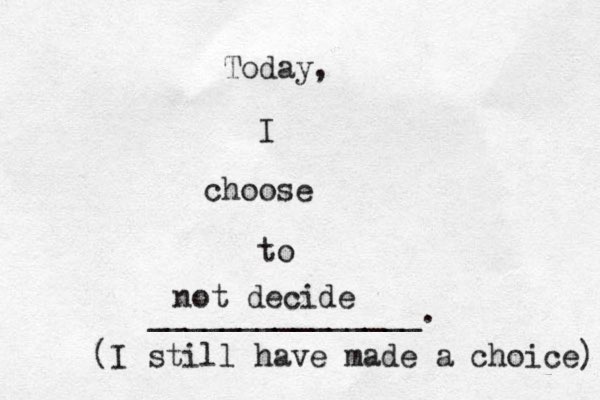 Today, I choose to _______________. not decide (I still have made a choice) 
