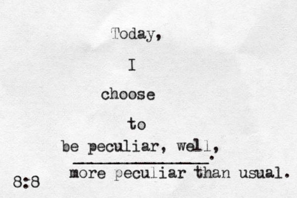 Today, I choose to _______________. be peculiar, well, more peculiar than usual. 8:8