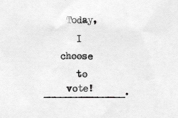 Today, I choose to _______________. vote!