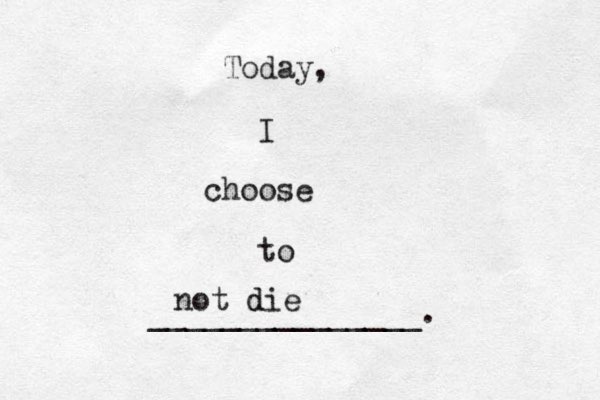Today, I choose to _______________. not die d 