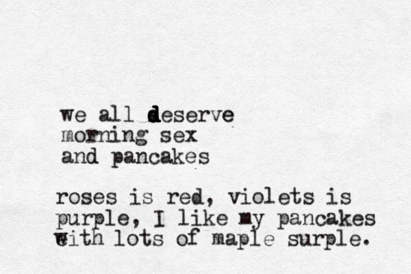 we all s d d d d d d deserve e morning sex and d pancakes roses is red, violets is purple, I like my pancakes eith w lots of maple surple. 