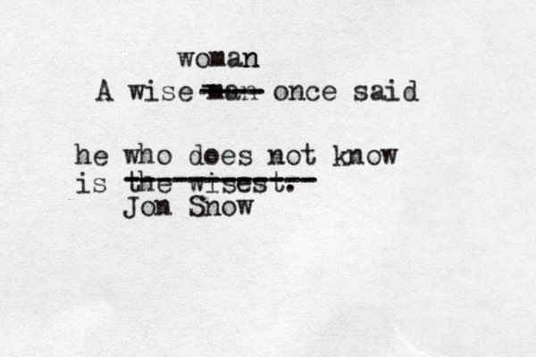 A wise man once said he who does not know is the wisest. - ---- ---- woman n ------------ ------------ Jon Snow 
