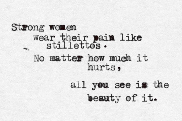 Strong women wear their pain like stillettos No matter how much it hurts . , all you see is the beauty of it. 