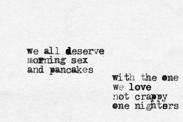 we all s d d d d d d deserve e morning sex and d pancakes with the one we love love not crappy one nights ers 