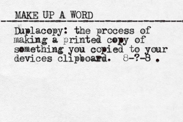 MAKE UP A WORD ----------------------------------- Duplacopy: the process of making a printed copy of something you copied to your devices clipboard. 8-?-8 . 