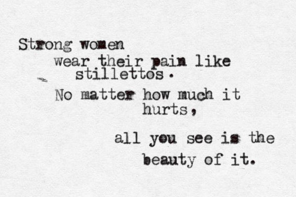Strong women wear their pain like stillettos No matter how much it hurts . , all you see is the beauty of it. l