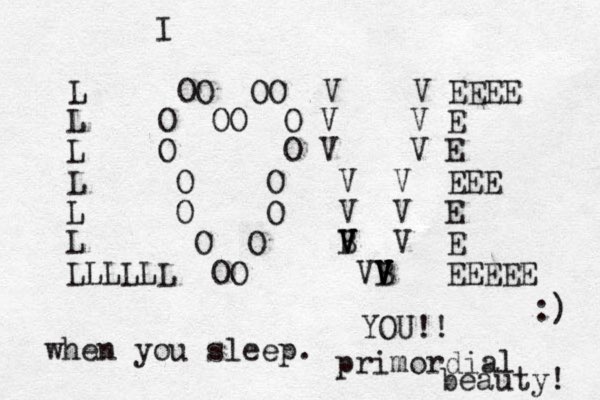 L OO OO V V EEEE L O OO O V V E L O O V V E L O O V V EEE L O O V V E L O O B V V V V E L OO VB V V V V EEEEE LLLLL I YOU!! when you sleep. primordial beauty! :) 