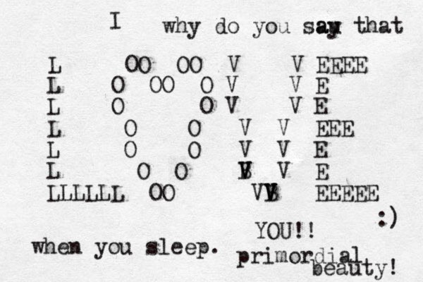 L OO OO V V EEEE L O OO O V V E L O O V V E L O O V V EEE L O O V V E L O O B V V V V E L OO VB V V V V EEEEE LLLLL I YOU!! when you sleep. primordial beauty! :) why do you sau ay that 