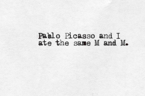 Pablo Picasso and I ate the same M and M. 