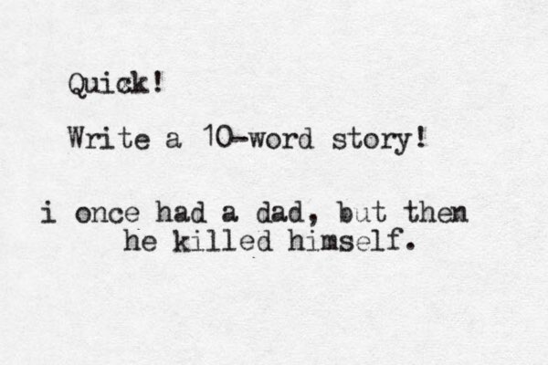 Quix ck! Write a 10-word story! i once had a dad, but then he killed himself.