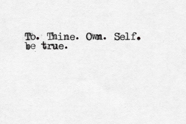 To. Thine. Own. Self. be true.