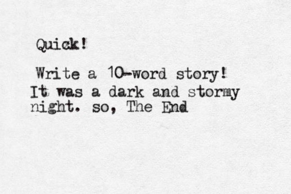 Quix ck! Write a 10-word story! It was a dark and stormy night . so, The End