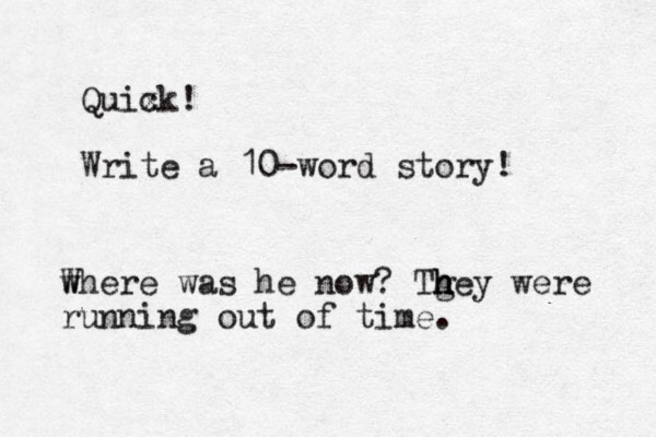 Quix ck! Write a 10-word story! w Where was he now? Tgey h h h were running out of time.