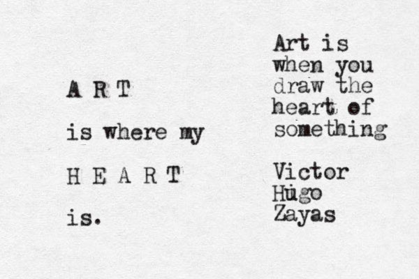 A R T is where my H E A R T is. Art is when you draw the heart of something Victor Hi ugo Zayas 