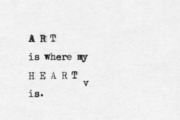 A R T is where my H E A R T is. v 