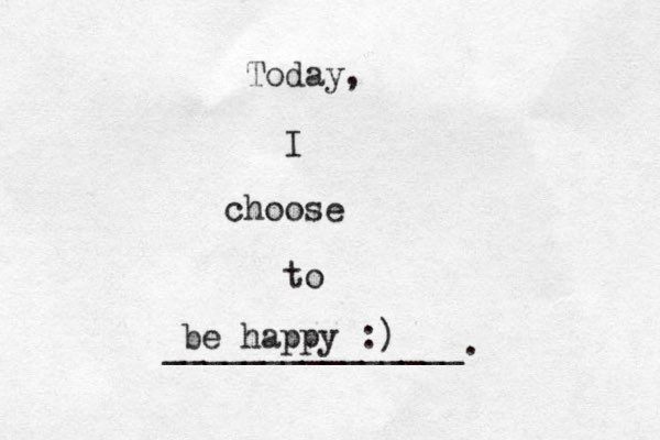 Today, I choose to _______________. be happy :)