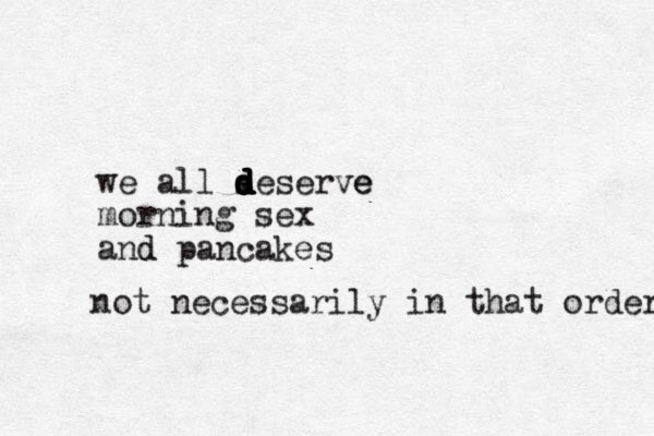 we all s d d d d d d deserve e morning sex and d pancakes not necessarily in that order. 