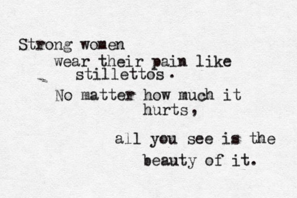 Strong women wear their pain like stillettos No matter how much it hurts . , all you see is the beauty of it. 