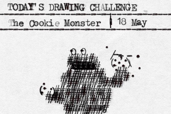 TODAY'S DRAWING CHALLENGE ---------------------------------- The Cookie Monster ---------------------------------- | | | | 18 May O O . . ##### ##### # # xxxxx xxxxx xxxxx ==== _ ---- ---- ---- -- ---- ###### # ######### ###### ## ## ########### ########### ## ### # # ( ) - - - - / \ . , . . . . . . . . . ########## ######### #######% # # # # ( ) . . . . # #