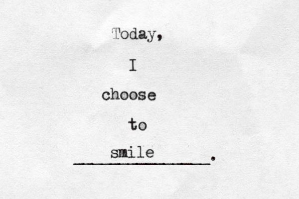 Today, I choose to _______________. smile