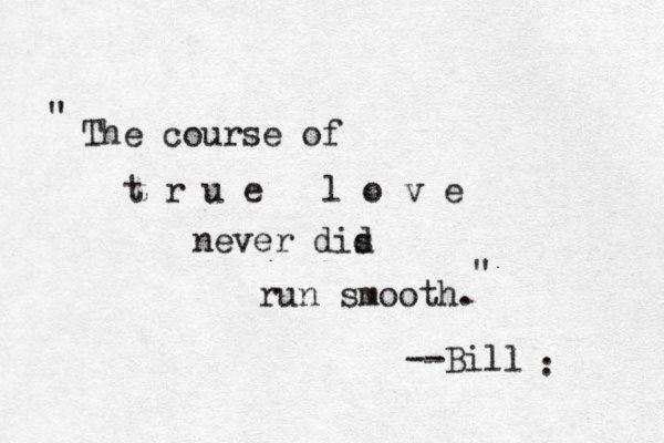 The course of t r u e l o v e never dis d run smooth. --Bill " " . . 