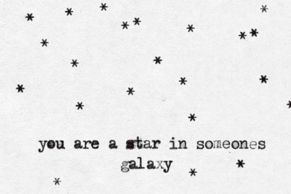 you are a star in someones galaxy * * * * * * * * * * * * * * * * * * * * * * 