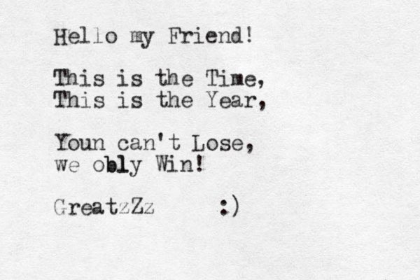 Hello my Friend! This is the Time , This is the Year, Youn can't Lose, we obl bly Win! GreatzZz :)