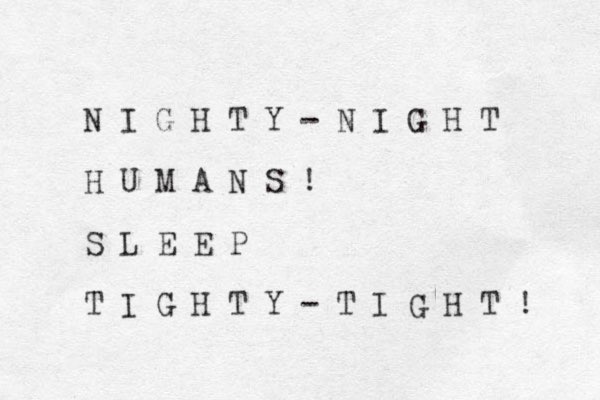 N I G H T Y - N I G H T H U M A N S ! S L E E P T I G H T Y - T I G H T ! 