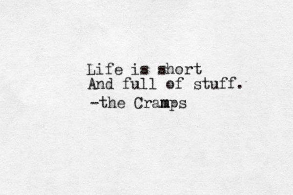 Life is short And full of stuff. -the Cram m m mps