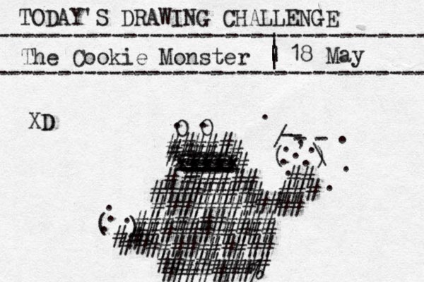 TODAY'S DRAWING CHALLENGE ---------------------------------- The Cookie Monster ---------------------------------- | | | | 18 May O O . . ##### ##### # # xxxxx xxxxx xxxxx ==== _ ---- ---- ---- -- ---- ###### # ######### ###### ## ## ########### ########### ## ### # # ( ) - - - - / \ . , . . . . . . . . . ########## ######### #######% # # # # ( ) . . . . # # XD D 