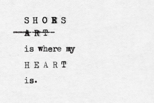 A R T is where my H E A R T is. --------- S H O R E S E S H O S 