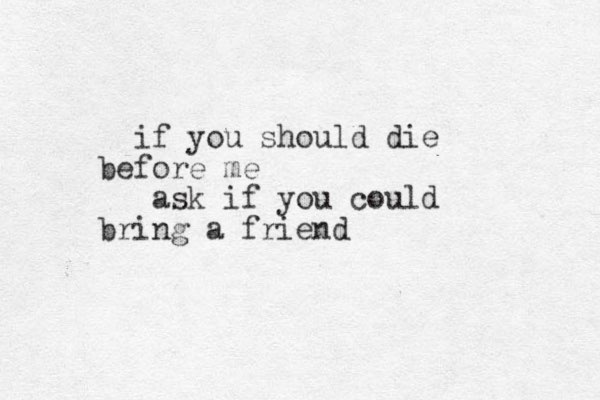 if you should die before me ask if you could bring a friend