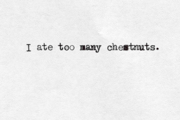 I ate too many chestnuts. 