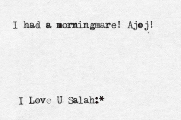I had a morningmare! Ajoj! I Love U Salah:*