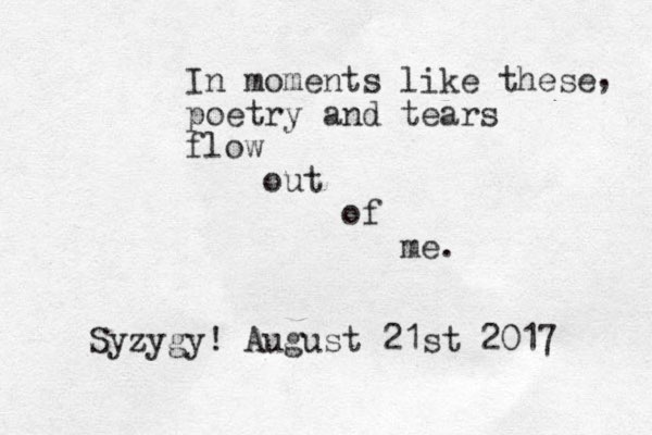 In moments like these poetry and tears flow out of me. , Syzygy! August 21st 2017