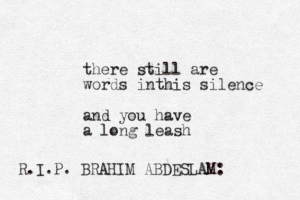 there still are words inthis silence and you have a long leash R.I.P. BRAHIM ABDESLAM:
