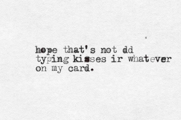 hope that's not dd typing kisses ir whatevr er on my card.