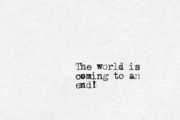 The world is coming to an end!
